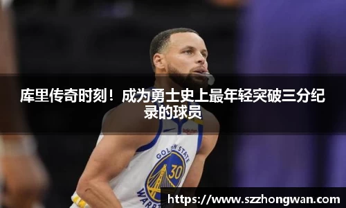 库里传奇时刻！成为勇士史上最年轻突破三分纪录的球员