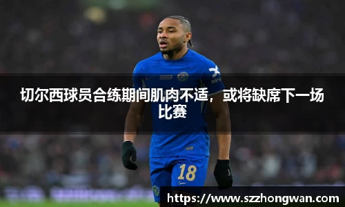 切尔西球员合练期间肌肉不适，或将缺席下一场比赛