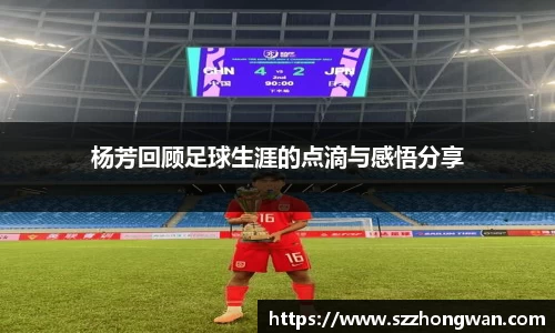 杨芳回顾足球生涯的点滴与感悟分享