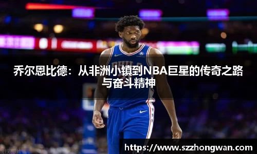 乔尔恩比德：从非洲小镇到NBA巨星的传奇之路与奋斗精神